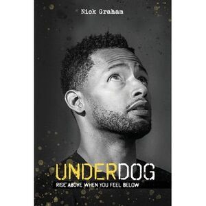 Underdog: Rise Above When You Feel Below -- Nick Graham